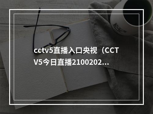 cctv5直播入口央视（CCTV5今日直播21002022年世界女排联赛中国意大利）