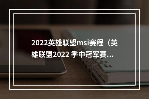 2022英雄联盟msi赛程（英雄联盟2022 季中冠军赛 MSI 小组赛赛程公布）