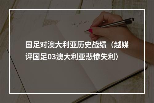国足对澳大利亚历史战绩（越媒评国足03澳大利亚悲惨失利）