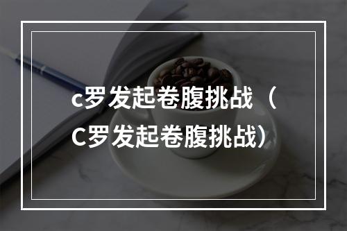 c罗发起卷腹挑战（C罗发起卷腹挑战）