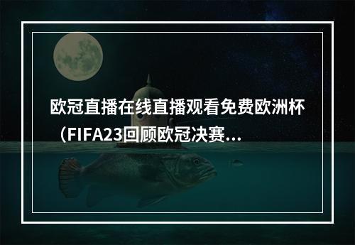 欧冠直播在线直播观看免费欧洲杯（FIFA23回顾欧冠决赛20212022赛季皇马VS利物浦欧冠联赛）