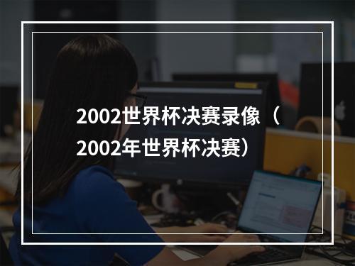 2002世界杯决赛录像（2002年世界杯决赛）