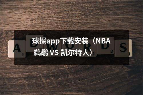 球探app下载安装（NBA 鹈鹕 VS 凯尔特人）