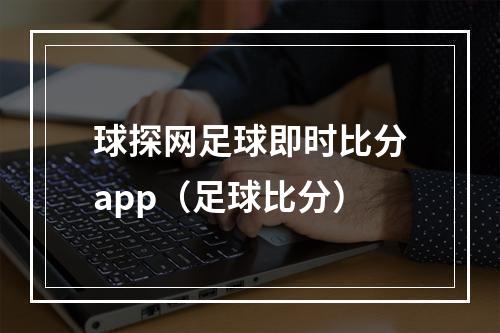 球探网足球即时比分app（足球比分）