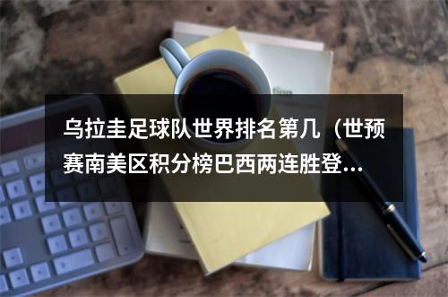 乌拉圭足球队世界排名第几（世预赛南美区积分榜巴西两连胜登顶）