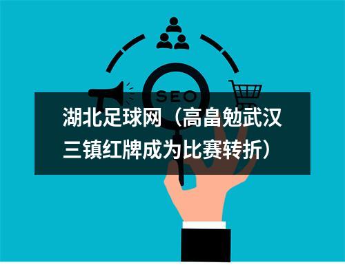 湖北足球网（高畠勉武汉三镇红牌成为比赛转折）