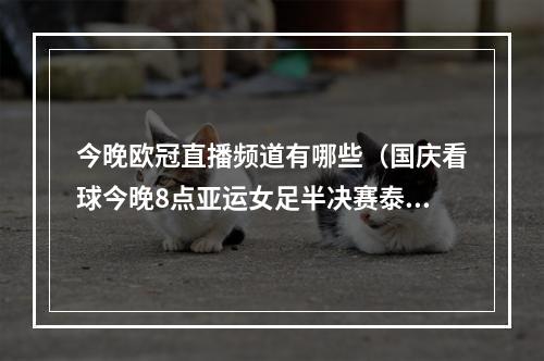 今晚欧冠直播频道有哪些（国庆看球今晚8点亚运女足半决赛泰山亚冠）