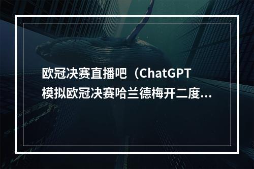 欧冠决赛直播吧（ChatGPT模拟欧冠决赛哈兰德梅开二度）