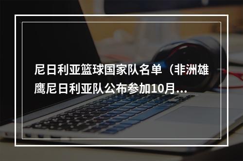 尼日利亚篮球国家队名单（非洲雄鹰尼日利亚队公布参加10月份两场友谊赛27人名单）