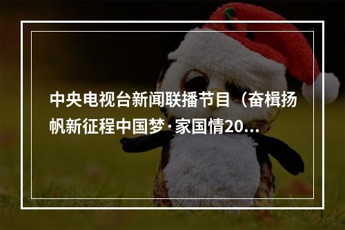 中央电视台新闻联播节目（奋楫扬帆新征程中国梦·家国情2023国庆特别节目今晚播出）