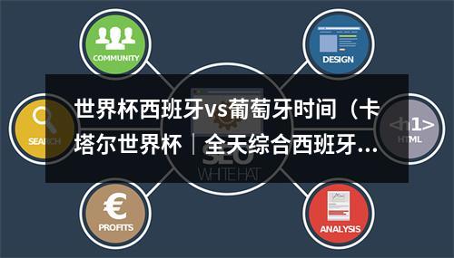 世界杯西班牙vs葡萄牙时间（卡塔尔世界杯｜全天综合西班牙点球大战遭淘汰 葡萄牙大胜瑞士晋级）