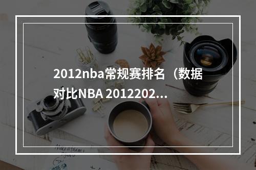 2012nba常规赛排名（数据对比NBA 20122022 状元数据和荣誉相互碰撞）