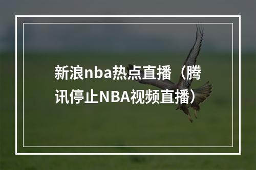 新浪nba热点直播（腾讯停止NBA视频直播）