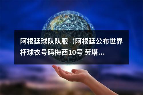 阿根廷球队队服（阿根廷公布世界杯球衣号码梅西10号 劳塔罗22号 迪马利亚11号）