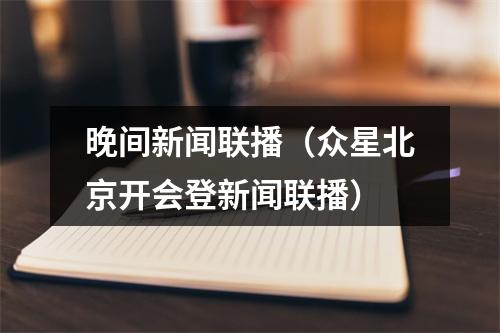晚间新闻联播（众星北京开会登新闻联播）