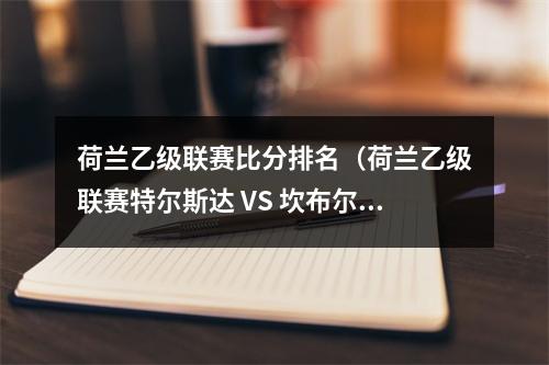 荷兰乙级联赛比分排名（荷兰乙级联赛特尔斯达 VS 坎布尔 内含胜平负比分预测）