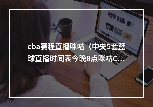 cba赛程直播咪咕（中央5套篮球直播时间表今晚8点咪咕CCTV5将全程直播中国男篮）