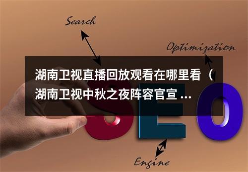 湖南卫视直播回放观看在哪里看（湖南卫视中秋之夜阵容官宣 2021湖南中秋晚会直播观看入口湖南卫视芒果TV）