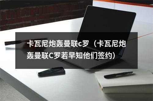 卡瓦尼炮轰曼联c罗（卡瓦尼炮轰曼联C罗若早知他们签约）