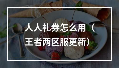 人人礼券怎么用（王者两区服更新）