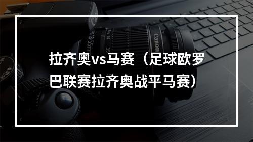 拉齐奥vs马赛（足球欧罗巴联赛拉齐奥战平马赛）