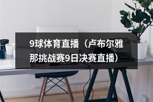 9球体育直播（卢布尔雅那挑战赛9日决赛直播）