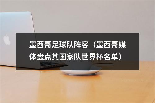 墨西哥足球队阵容（墨西哥媒体盘点其国家队世界杯名单）