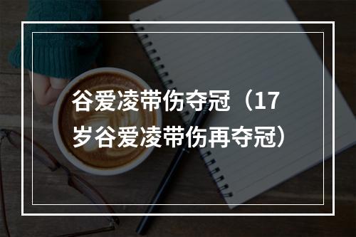 谷爱凌带伤夺冠（17岁谷爱凌带伤再夺冠）
