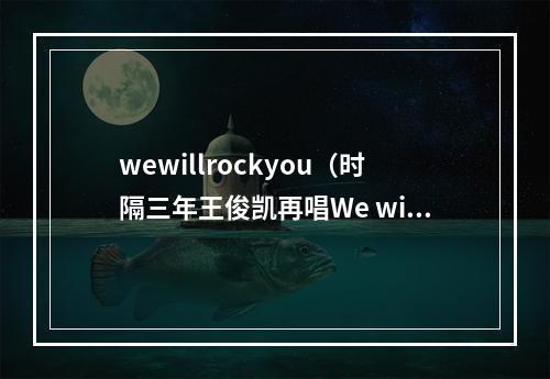 wewillrockyou（时隔三年王俊凯再唱We will rock you）
