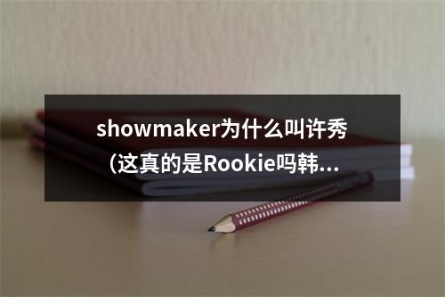 showmaker为什么叫许秀（这真的是Rookie吗韩服撞车Showmaker）