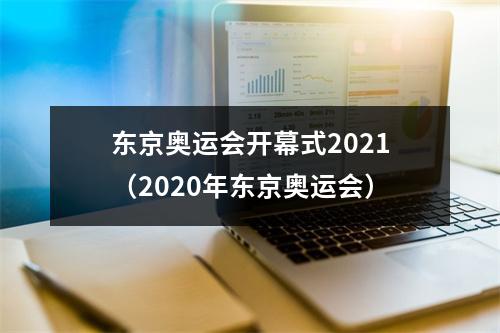 东京奥运会开幕式2021（2020年东京奥运会）