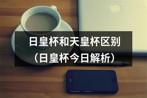 日皇杯和天皇杯区别（日皇杯今日解析）