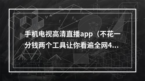 手机电视高清直播app（不花一分钱两个工具让你看遍全网4K资源）