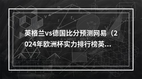 英格兰vs德国比分预测网易（2024年欧洲杯实力排行榜英格兰和法国争夺榜首 德国仍在重建中）