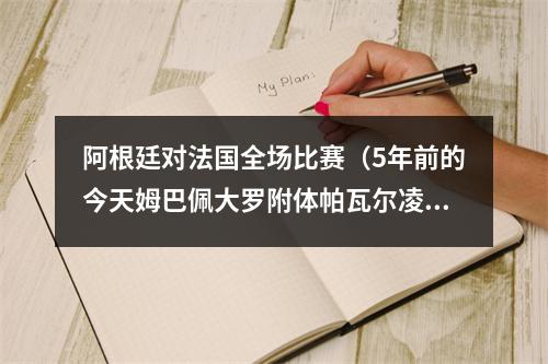 阿根廷对法国全场比赛（5年前的今天姆巴佩大罗附体帕瓦尔凌空斩）