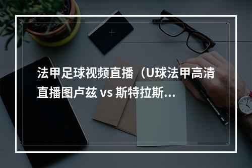 法甲足球视频直播（U球法甲高清直播图卢兹 vs 斯特拉斯堡）