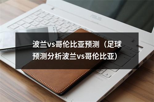 波兰vs哥伦比亚预测（足球预测分析波兰vs哥伦比亚）