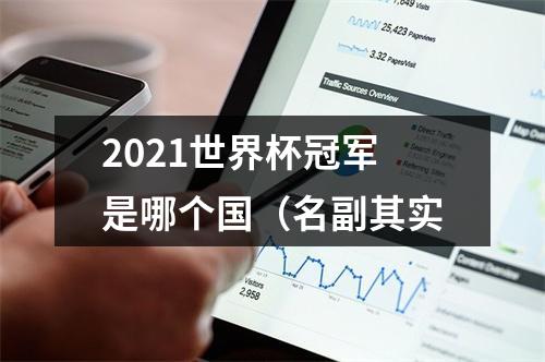 2021世界杯冠军是哪个国（名副其实