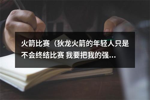 火箭比赛（狄龙火箭的年轻人只是不会终结比赛 我要把我的强度传递给全队）
