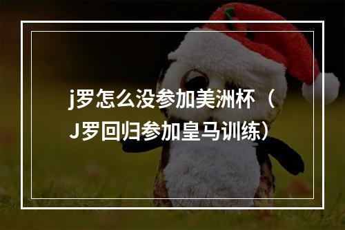 j罗怎么没参加美洲杯（J罗回归参加皇马训练）