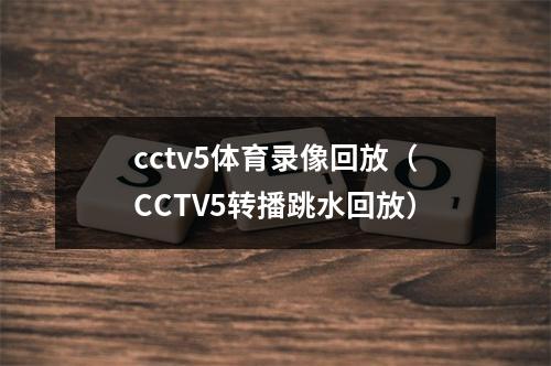 cctv5体育录像回放（CCTV5转播跳水回放）