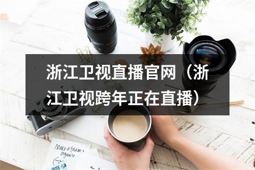 浙江卫视直播官网（浙江卫视跨年正在直播）