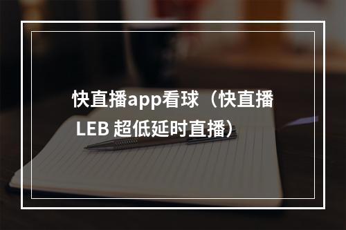 快直播app看球（快直播 LEB 超低延时直播）