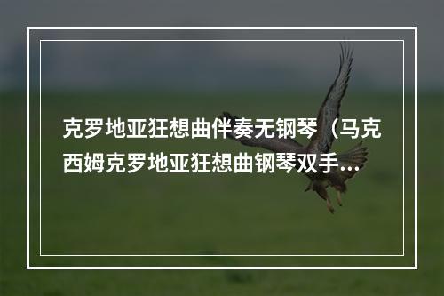克罗地亚狂想曲伴奏无钢琴（马克西姆克罗地亚狂想曲钢琴双手简谱 给大家练习参考）