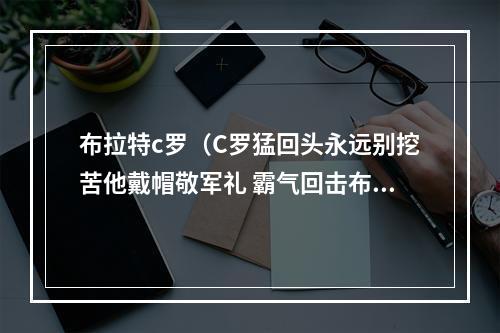 布拉特c罗（C罗猛回头永远别挖苦他戴帽敬军礼 霸气回击布拉特）