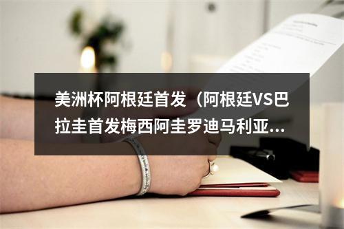 美洲杯阿根廷首发（阿根廷VS巴拉圭首发梅西阿圭罗迪马利亚出战）