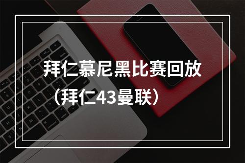 拜仁慕尼黑比赛回放（拜仁43曼联）