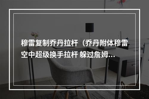 穆雷复制乔丹拉杆（乔丹附体穆雷空中超级换手拉杆 躲过詹姆斯封堵上篮命中）