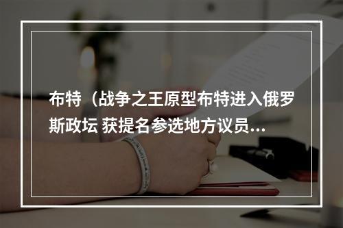 布特（战争之王原型布特进入俄罗斯政坛 获提名参选地方议员）