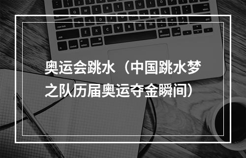 奥运会跳水（中国跳水梦之队历届奥运夺金瞬间）